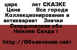 1.2) цирк : 100 лет СКАЗКЕ › Цена ­ 49 - Все города Коллекционирование и антиквариат » Значки   . Свердловская обл.,Нижняя Салда г.